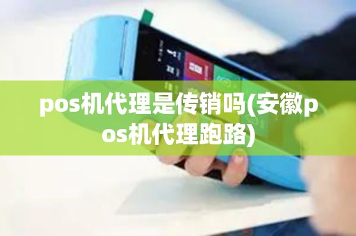 pos机代理是传销吗(安徽pos机代理跑路)