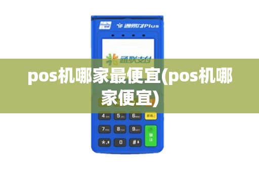pos机哪家最便宜(pos机哪家便宜)