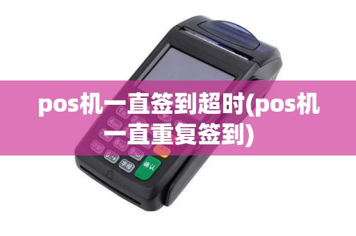 pos机一直签到超时(pos机一直重复签到)