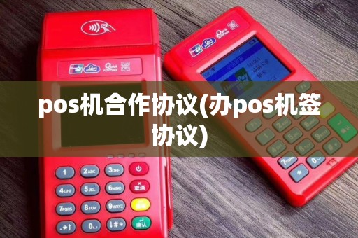 pos机合作协议(办pos机签协议)