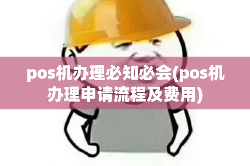 pos机办理必知必会(pos机办理申请流程及费用)