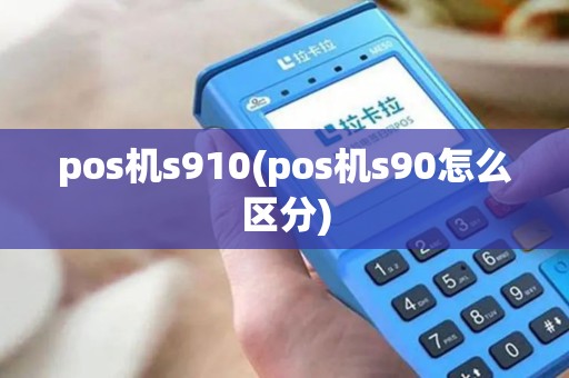pos机s910(pos机s90怎么区分)