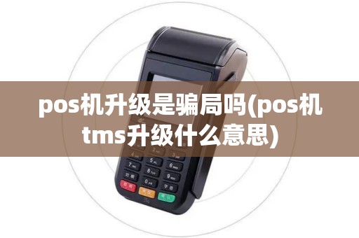 pos机升级是骗局吗(pos机tms升级什么意思)