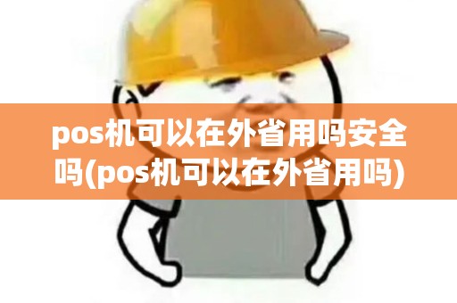 pos机可以在外省用吗安全吗(pos机可以在外省用吗)