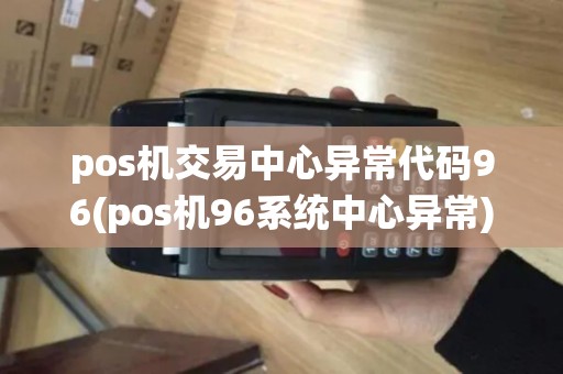 pos机交易中心异常代码96(pos机96系统中心异常)