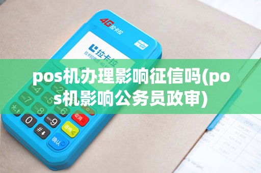 pos机办理影响征信吗(pos机影响公务员政审)