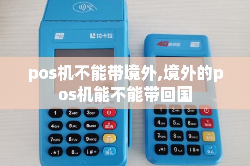 pos机不能带境外,境外的pos机能不能带回国