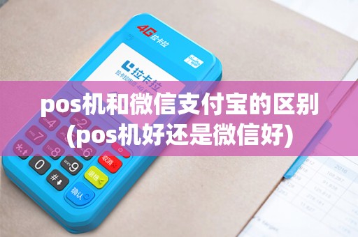 pos机和微信支付宝的区别(pos机好还是微信好)