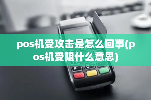 pos机受攻击是怎么回事(pos机受阻什么意思)