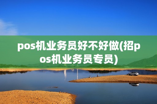 pos机业务员好不好做(招pos机业务员专员)