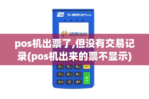 pos机出票了,但没有交易记录(pos机出来的票不显示)