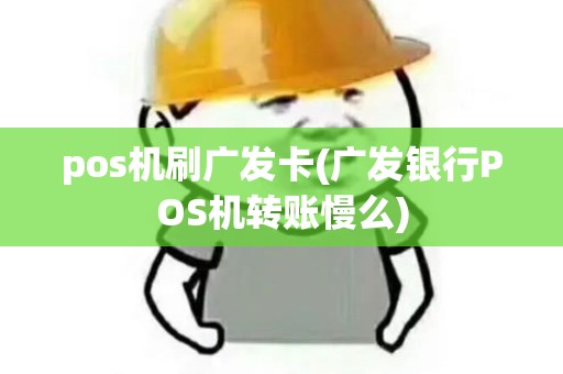 pos机刷广发卡(广发银行POS机转账慢么)