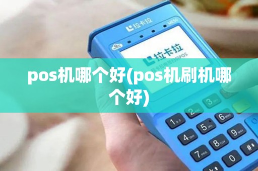 pos机哪个好(pos机刷机哪个好)