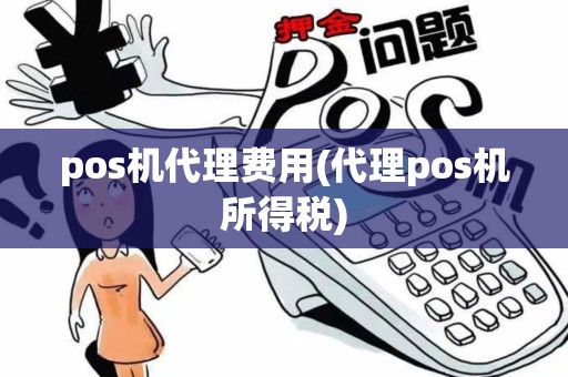 pos机代理费用(代理pos机所得税)