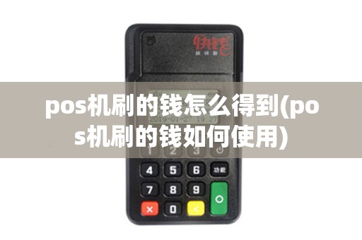 pos机刷的钱怎么得到(pos机刷的钱如何使用)