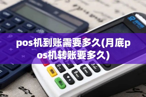 pos机到账需要多久(月底pos机转账要多久)