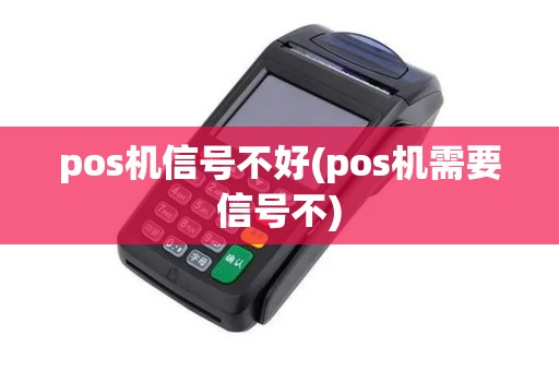 pos机信号不好(pos机需要信号不)