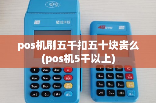 pos机刷五千扣五十块贵么(pos机5千以上)