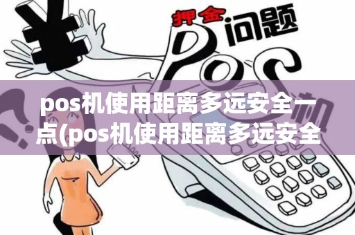pos机使用距离多远安全一点(pos机使用距离多远安全)