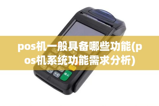 pos机一般具备哪些功能(pos机系统功能需求分析)