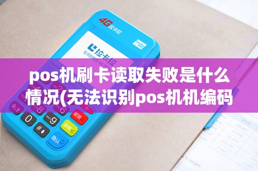 pos机刷卡读取失败是什么情况(无法识别pos机机编码)
