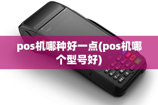 pos机哪种好一点(pos机哪个型号好)