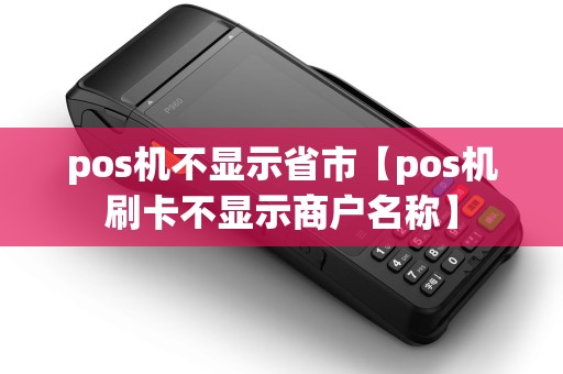 pos机不显示省市【pos机刷卡不显示商户名称】