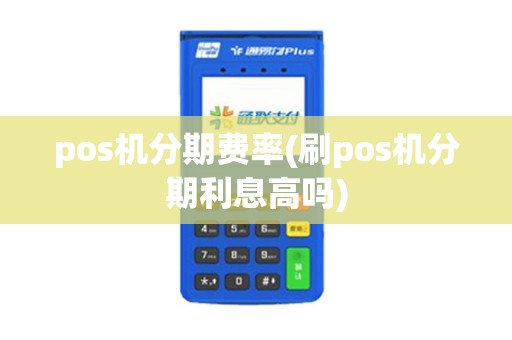 pos机分期费率(刷pos机分期利息高吗)