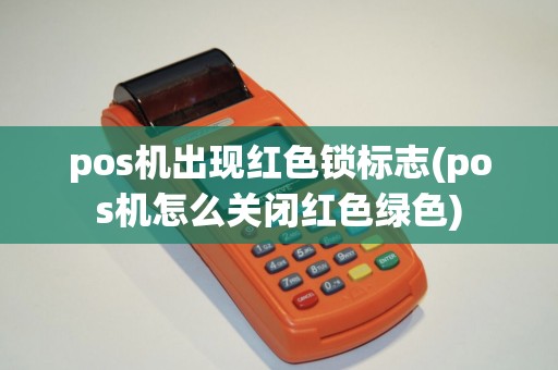 pos机出现红色锁标志(pos机怎么关闭红色绿色)
