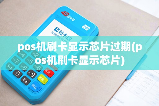 pos机刷卡显示芯片过期(pos机刷卡显示芯片)