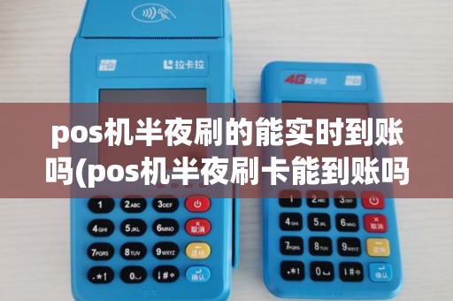 pos机半夜刷的能实时到账吗(pos机半夜刷卡能到账吗)