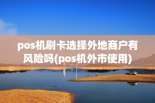 pos机刷卡选择外地商户有风险吗(pos机外市使用)