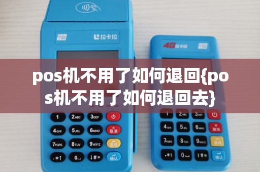 pos机不用了如何退回{pos机不用了如何退回去}