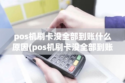 pos机刷卡没全部到账什么原因(pos机刷卡没全部到账)