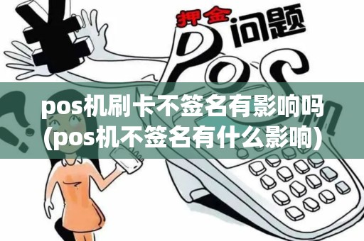 pos机刷卡不签名有影响吗(pos机不签名有什么影响)