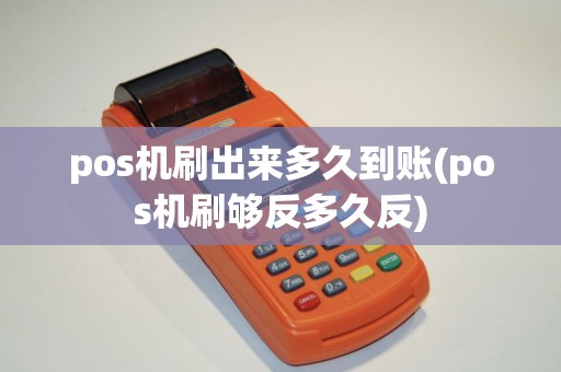 pos机刷出来多久到账(pos机刷够反多久反)
