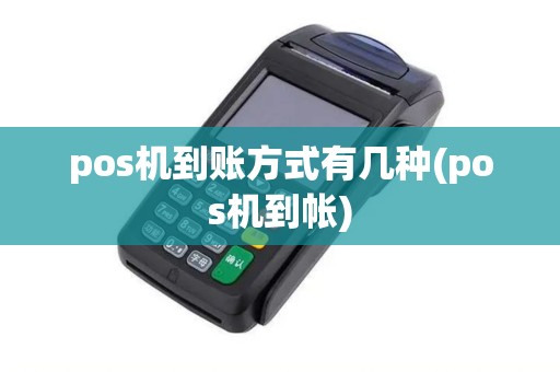 pos机到账方式有几种(pos机到帐)