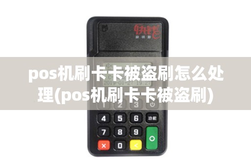 pos机刷卡卡被盗刷怎么处理(pos机刷卡卡被盗刷)
