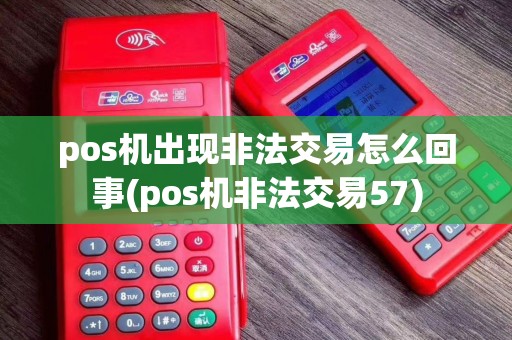pos机出现非法交易怎么回事(pos机非法交易57)