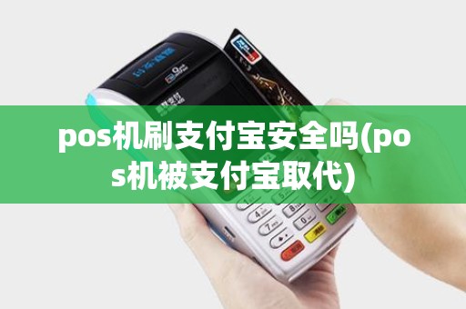 pos机刷支付宝安全吗(pos机被支付宝取代)