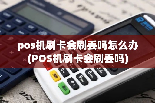 pos机刷卡会刷丢吗怎么办(POS机刷卡会刷丢吗)