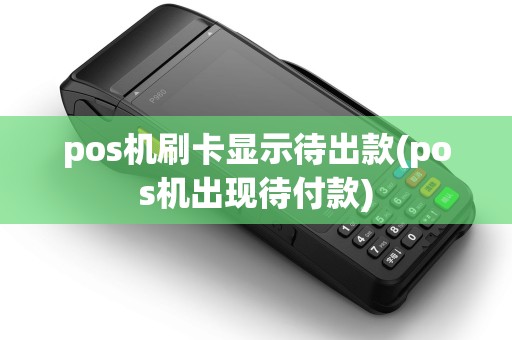 pos机刷卡显示待出款(pos机出现待付款)