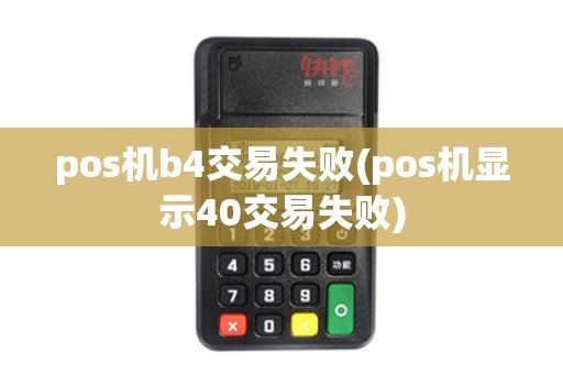 pos机b4交易失败(pos机显示40交易失败)