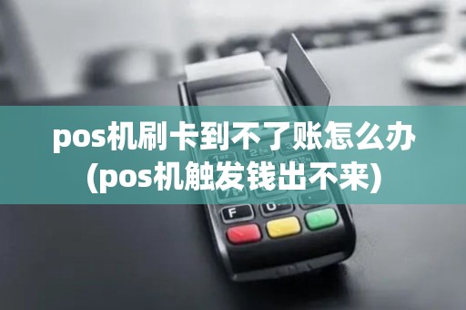 pos机刷卡到不了账怎么办(pos机触发钱出不来)