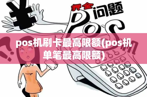 pos机刷卡最高限额(pos机单笔最高限额)