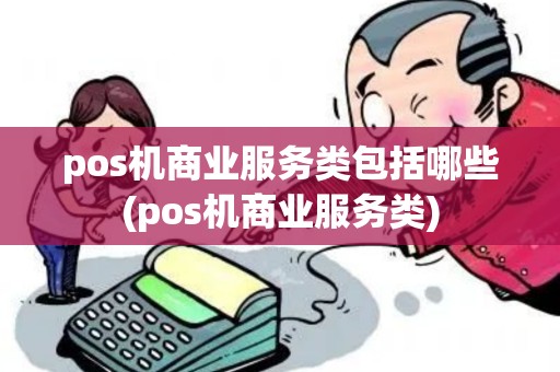 pos机商业服务类包括哪些(pos机商业服务类)