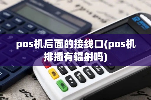 pos机后面的接线口(pos机排插有辐射吗)