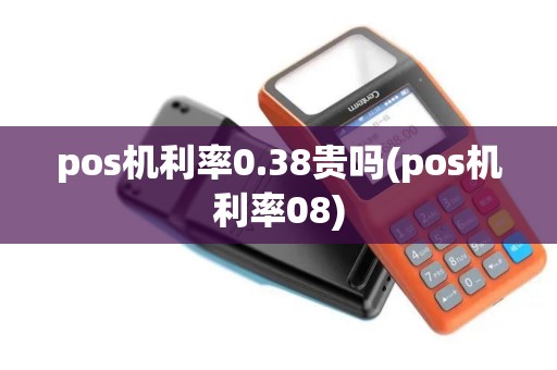 pos机利率0.38贵吗(pos机利率08)