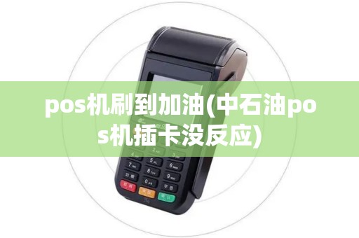 pos机刷到加油(中石油pos机插卡没反应)