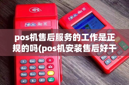 pos机售后服务的工作是正规的吗(pos机安装售后好干吗)
